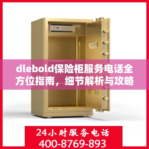 dlebold保险柜服务电话全方位指南，细节解析与攻略大全