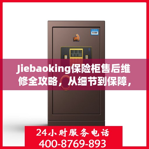 Jiebaoking保险柜售后维修全攻略，从细节到保障，您的安全我们守护