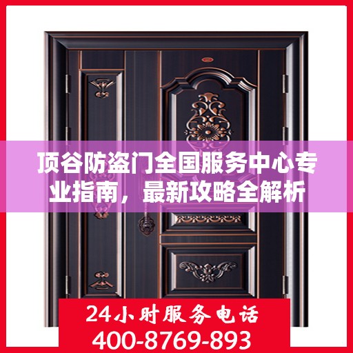 顶谷防盗门全国服务中心专业指南，最新攻略全解析
