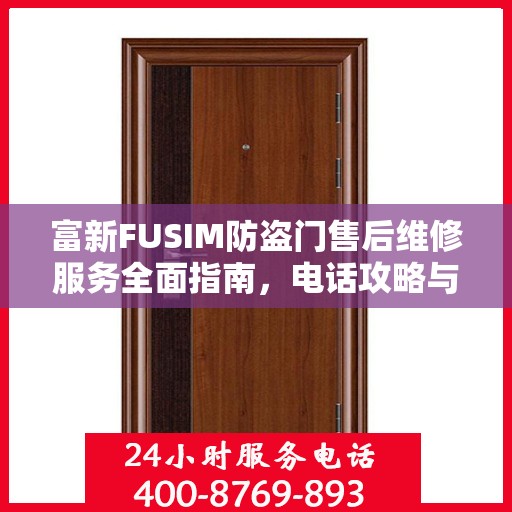 富新FUSIM防盗门售后维修服务全面指南，电话攻略与细节解析