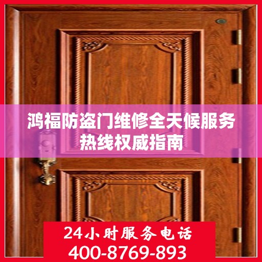 鸿福防盗门维修全天候服务热线权威指南