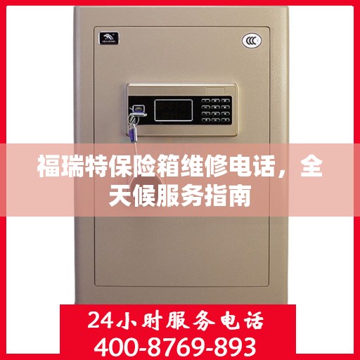 福瑞特保险箱维修电话，全天候服务指南