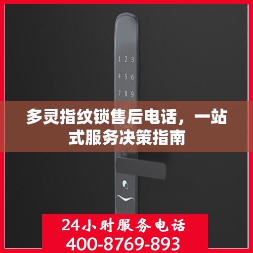 多灵指纹锁售后电话，一站式服务决策指南
