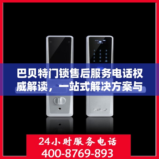 巴贝特门锁售后服务电话权威解读，一站式解决方案与贴心服务体验