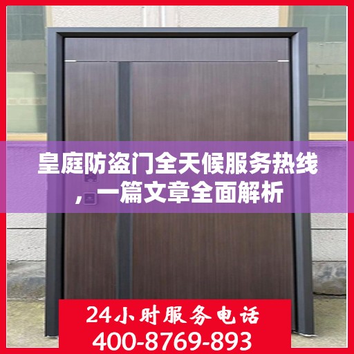 皇庭防盗门全天候服务热线，一篇文章全面解析