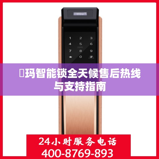 玥玛智能锁全天候售后热线与支持指南