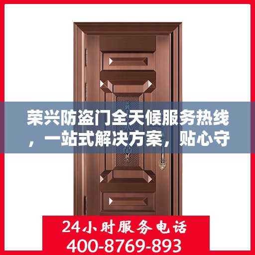 荣兴防盗门全天候服务热线，一站式解决方案，贴心守护您的安全门户