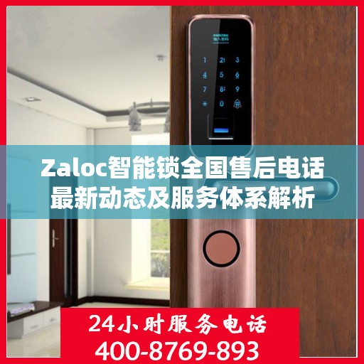 Zaloc智能锁全国售后电话最新动态及服务体系解析