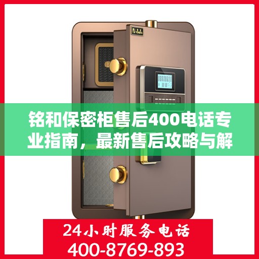 铭和保密柜售后400电话专业指南，最新售后攻略与解决方案
