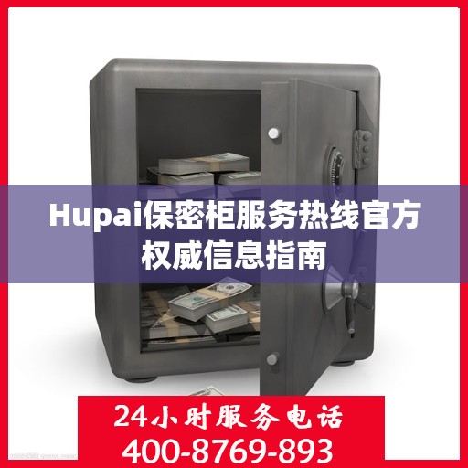 Hupai保密柜服务热线官方权威信息指南