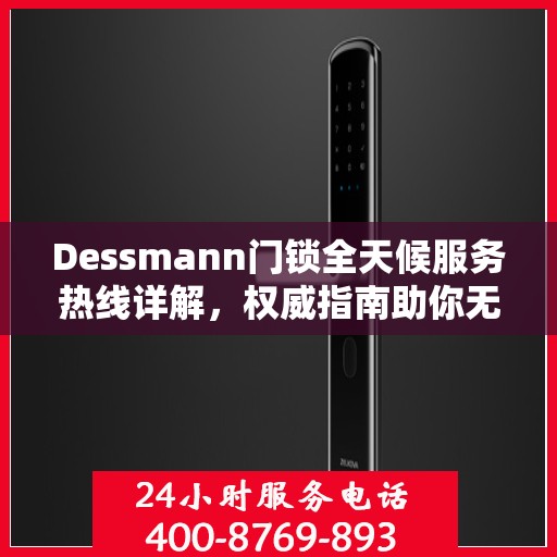 Dessmann门锁全天候服务热线详解，权威指南助你无忧解困