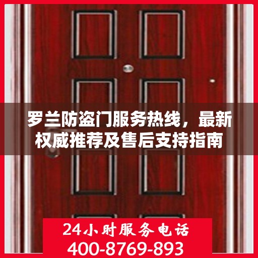 罗兰防盗门服务热线，最新权威推荐及售后支持指南