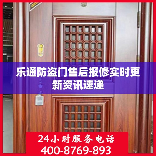 乐通防盗门售后报修实时更新资讯速递