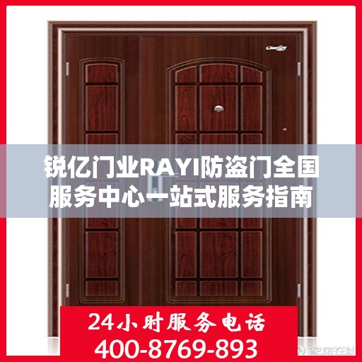 锐亿门业RAYI防盗门全国服务中心一站式服务指南