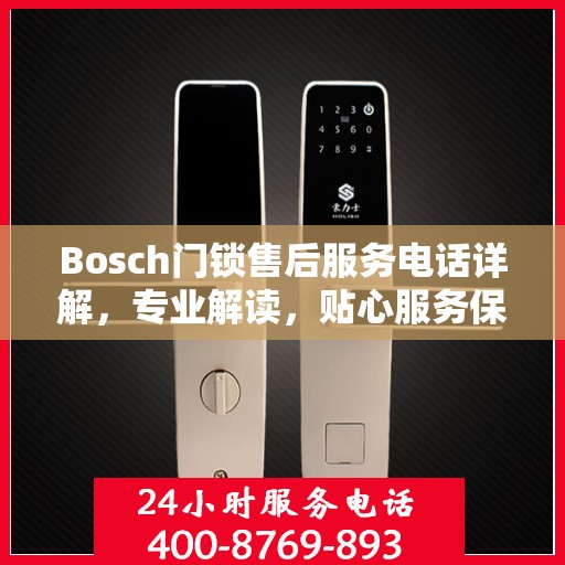 Bosch门锁售后服务电话详解，专业解读，贴心服务保障