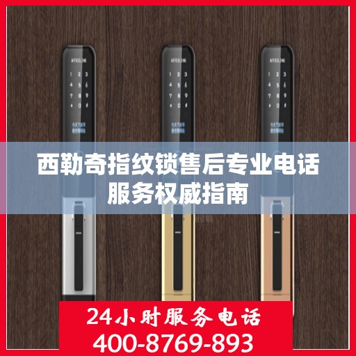 西勒奇指纹锁售后专业电话服务权威指南