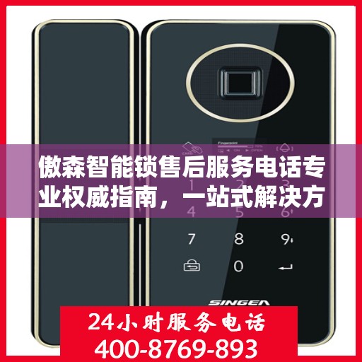傲森智能锁售后服务电话专业权威指南，一站式解决方案与贴心服务体验