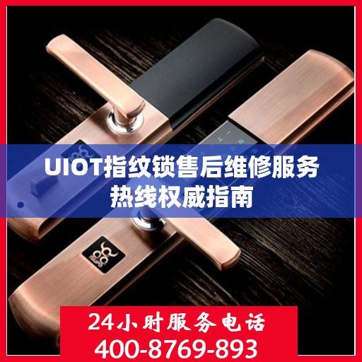 UIOT指纹锁售后维修服务热线权威指南