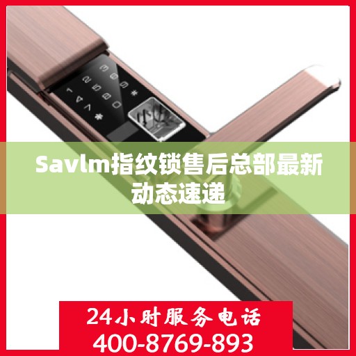 Savlm指纹锁售后总部最新动态速递