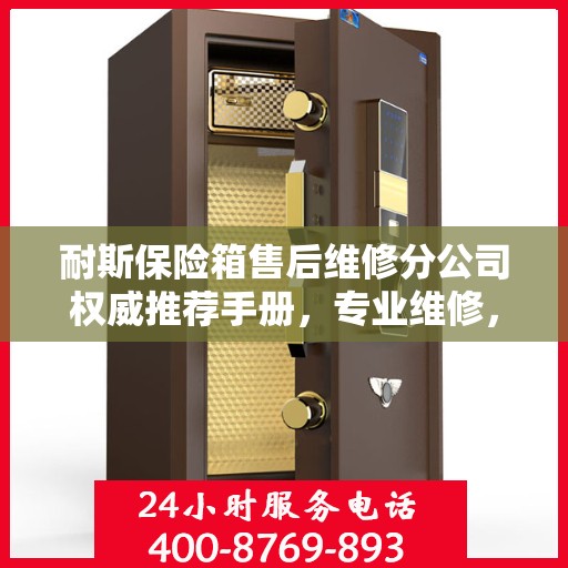 耐斯保险箱售后维修分公司权威推荐手册，专业维修，贴心服务