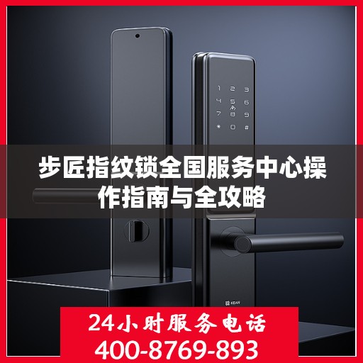 步匠指纹锁全国服务中心操作指南与全攻略
