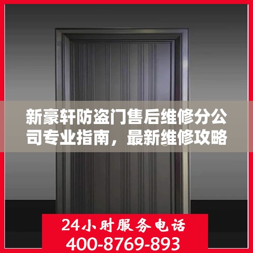 新豪轩防盗门售后维修分公司专业指南，最新维修攻略总览