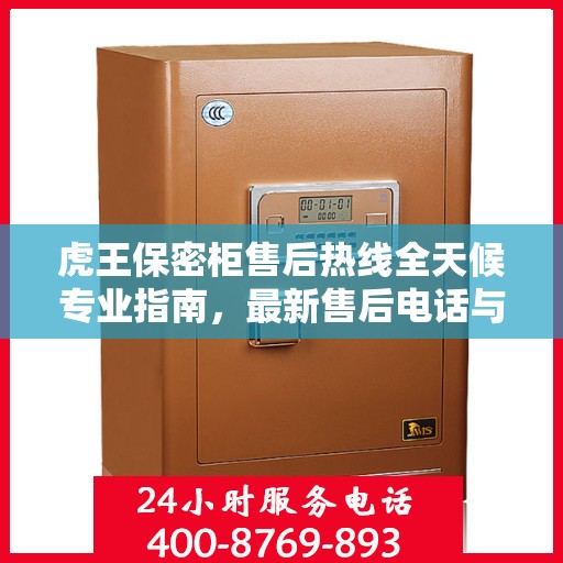 虎王保密柜售后热线全天候专业指南，最新售后电话与攻略速递