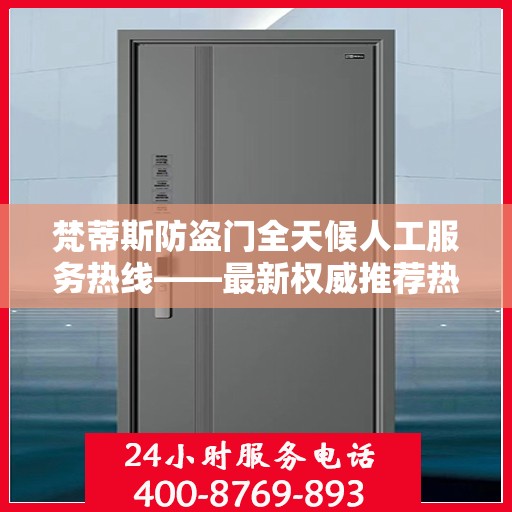 梵蒂斯防盗门全天候人工服务热线——最新权威推荐热线标题
