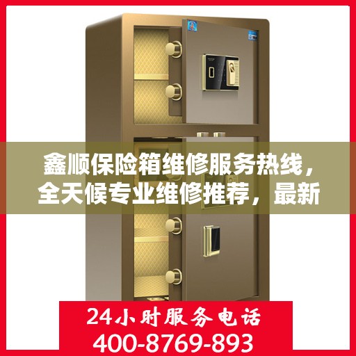 鑫顺保险箱维修服务热线，全天候专业维修推荐，最新权威推荐电话！