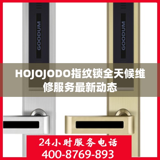 HOJOJODO指纹锁全天候维修服务最新动态