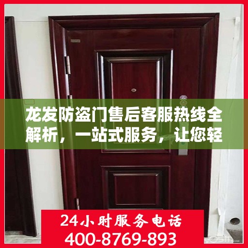 龙发防盗门售后客服热线全解析，一站式服务，让您轻松掌握售后保障！