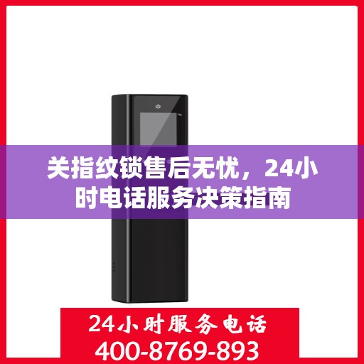 关指纹锁售后无忧，24小时电话服务决策指南