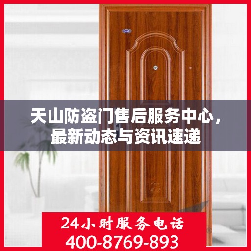 天山防盗门售后服务中心，最新动态与资讯速递