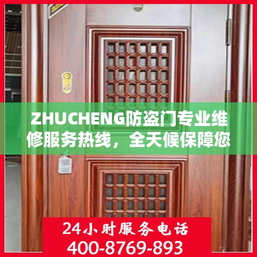 ZHUCHENG防盗门专业维修服务热线，全天候保障您的居家安全