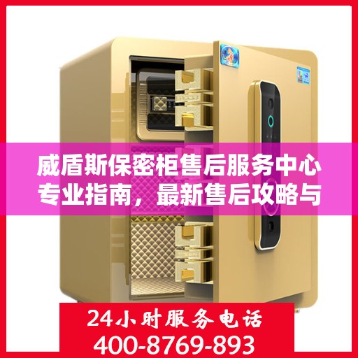 威盾斯保密柜售后服务中心专业指南，最新售后攻略与解决方案
