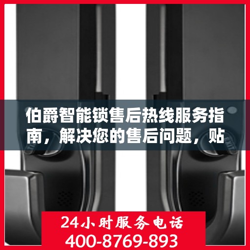 伯爵智能锁售后热线服务指南，解决您的售后问题，贴心服务从这里开始！