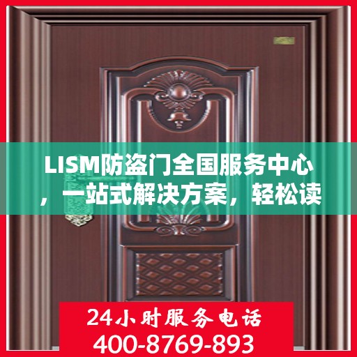 LISM防盗门全国服务中心，一站式解决方案，轻松读懂所有服务细节