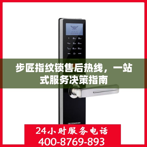 步匠指纹锁售后热线，一站式服务决策指南