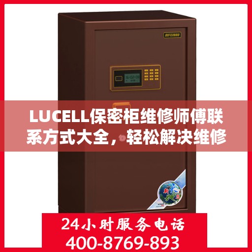 LUCELL保密柜维修师傅联系方式大全，轻松解决维修难题，一文掌握电话信息