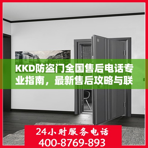 KKD防盗门全国售后电话专业指南，最新售后攻略与联系方式