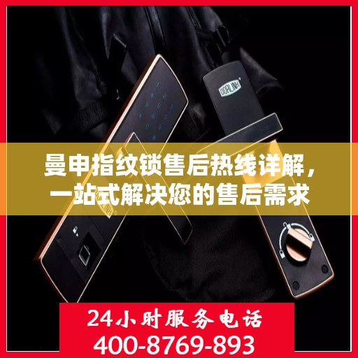 曼申指纹锁售后热线详解，一站式解决您的售后需求
