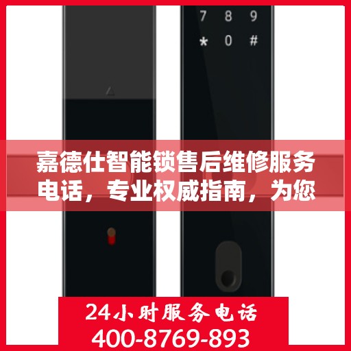 嘉德仕智能锁售后维修服务电话，专业权威指南，为您的安全保驾护航