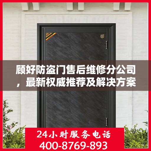 顾好防盗门售后维修分公司，最新权威推荐及解决方案