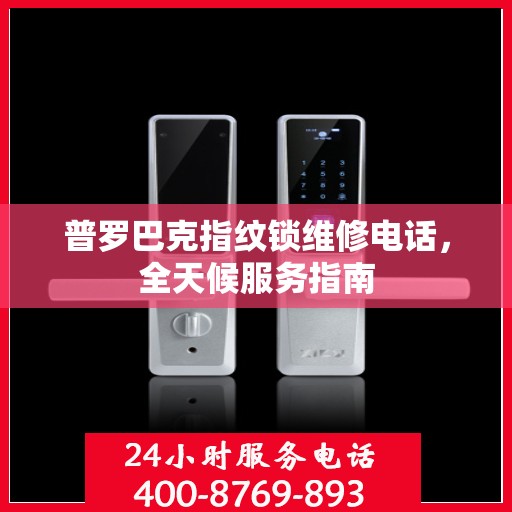 普罗巴克指纹锁维修电话，全天候服务指南