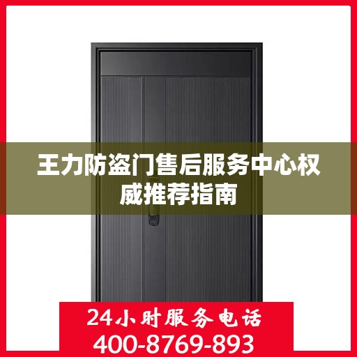 王力防盗门售后服务中心权威推荐指南