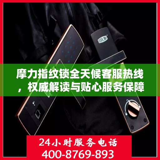 摩力指纹锁全天候客服热线，权威解读与贴心服务保障