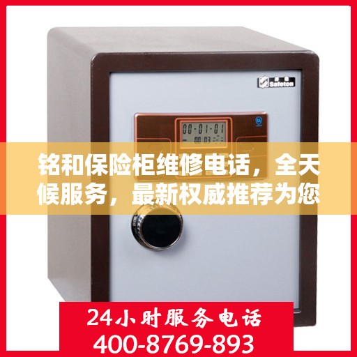 铭和保险柜维修电话，全天候服务，最新权威推荐为您护航