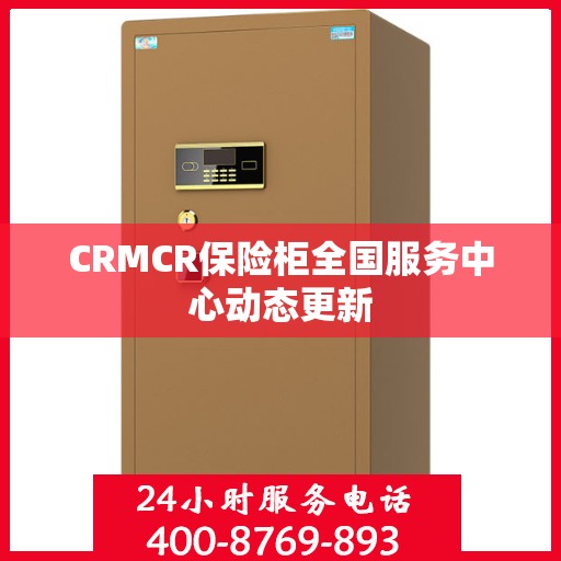 CRMCR保险柜全国服务中心动态更新