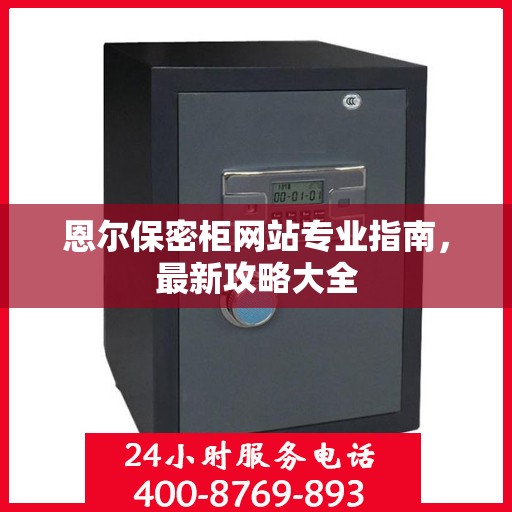恩尔保密柜网站专业指南，最新攻略大全