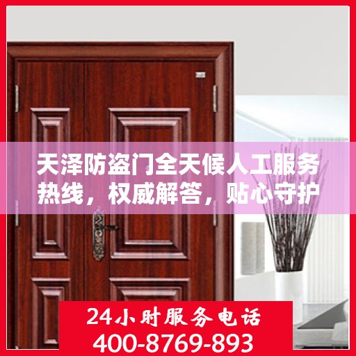 天泽防盗门全天候人工服务热线，权威解答，贴心守护您的安全之门